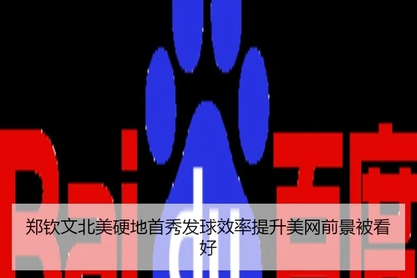 郑钦文北美硬地首秀发球效率提升美网前景被看好