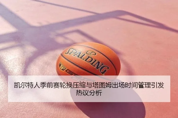 凯尔特人季前赛轮换压缩与塔图姆出场时间管理引发热议分析